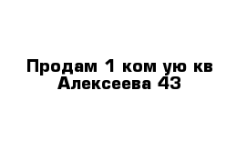 Продам 1 ком-ую кв Алексеева 43